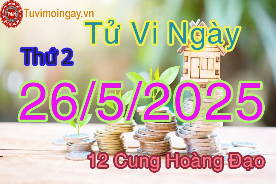 Tử vi Thứ 2 ngày 26/5/2025 của 12 cung hoàng đạo