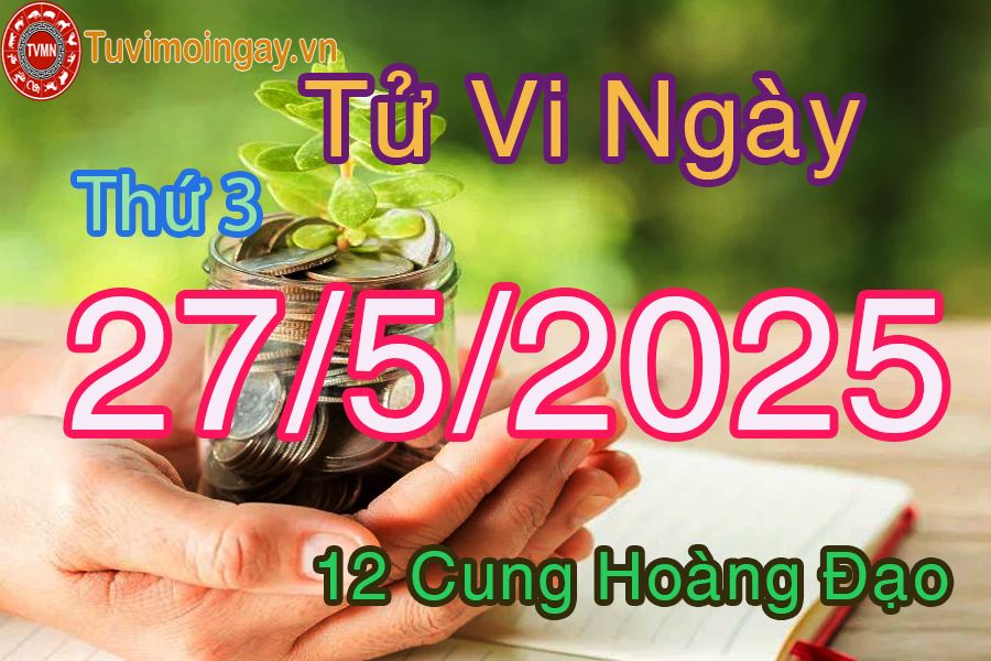 Tử vi Thứ 3 ngày 27/5/2025 của 12 cung hoàng đạo