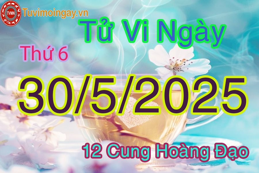 Tử vi Thứ 6 ngày 30/5/2025 của 12 cung hoàng đạo