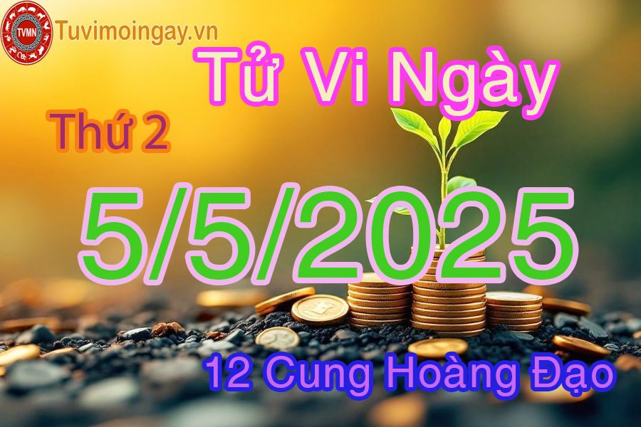 Tử vi Thứ 2 ngày 5/5/2025 của 12 cung hoàng đạo