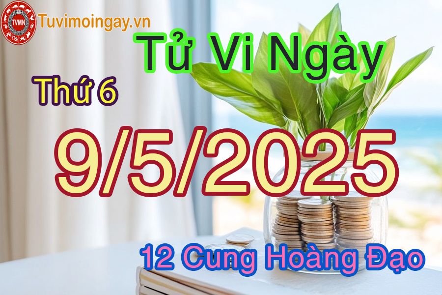 Tử vi Thứ 6 ngày 9/5/2025 của 12 cung hoàng đạo