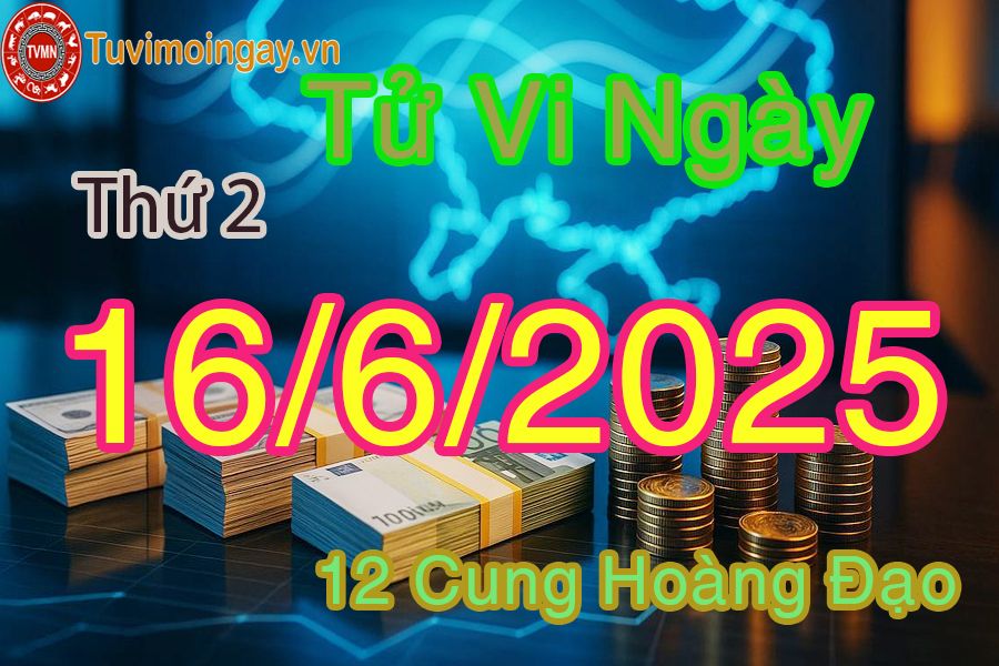 Tử vi Thứ 2 ngày 16/6/2025 của 12 cung hoàng đạo