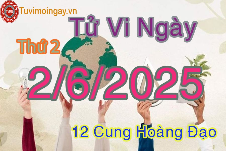 Tử vi Thứ 2 ngày 2/6/2025 của 12 cung hoàng đạo