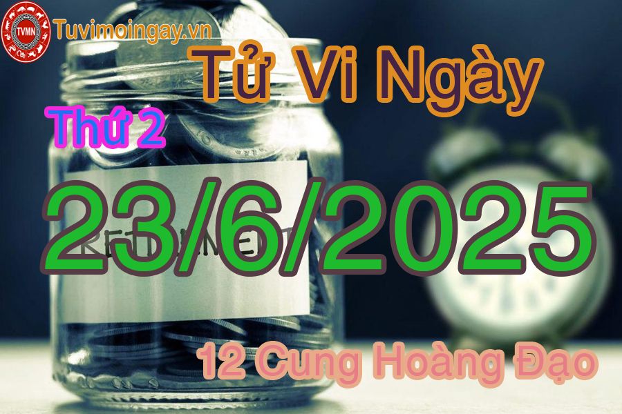 Tử vi Thứ 2 ngày 23/6/2025 của 12 cung hoàng đạo