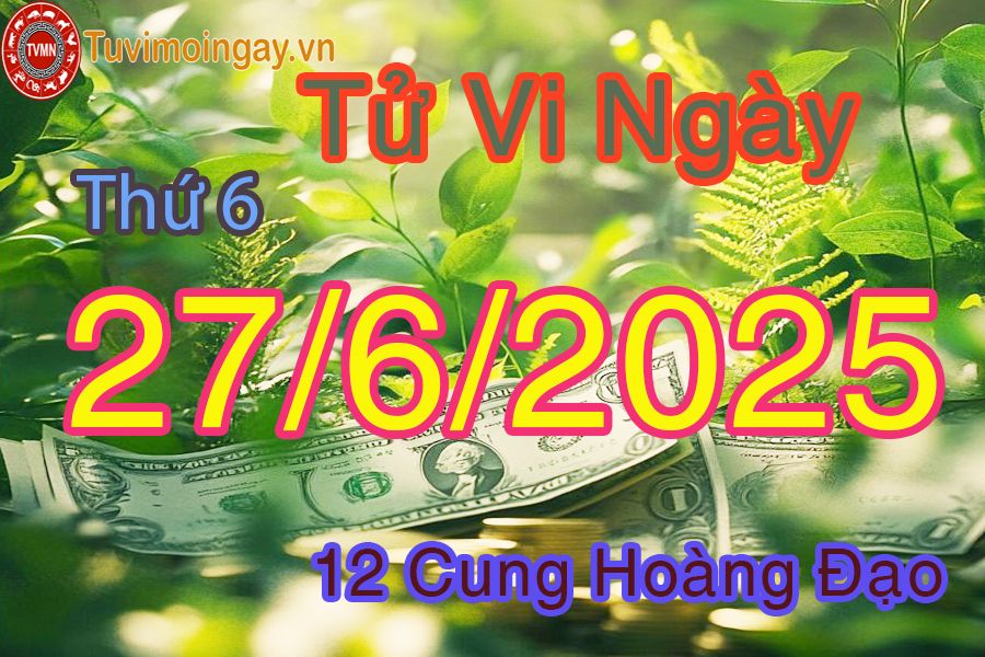 Tử vi Thứ 6 ngày 27/6/2025 của 12 cung hoàng đạo