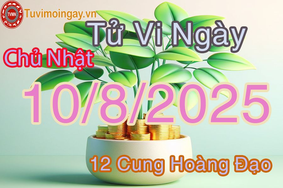 Tử vi Chủ Nhật ngày 10/8/2025 của 12 cung hoàng đạo