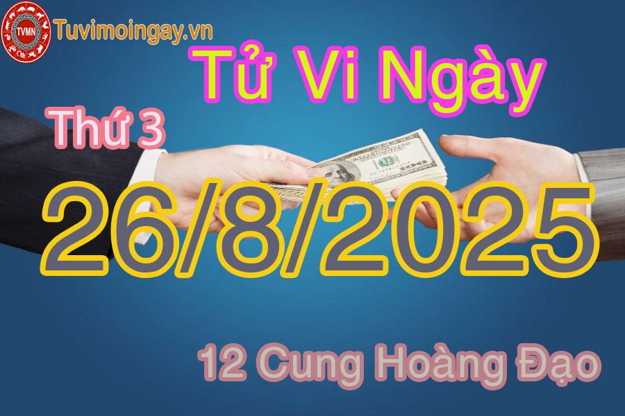 Tử vi Thứ 3 ngày 26/8/2025 của 12 cung hoàng đạo