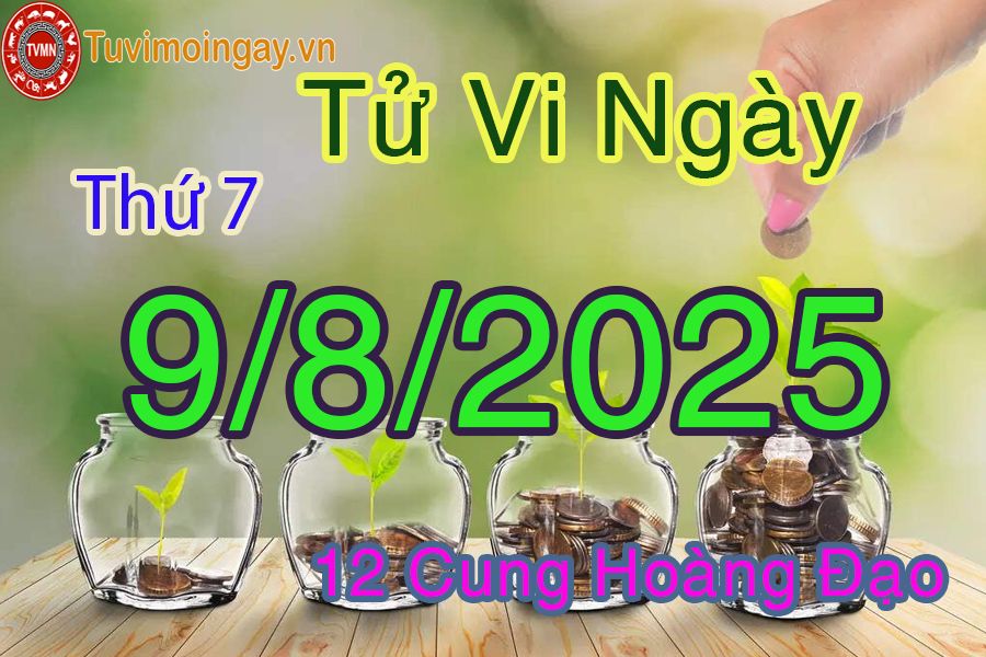 Tử vi Thứ 7 ngày 9/8/2025 của 12 cung hoàng đạo