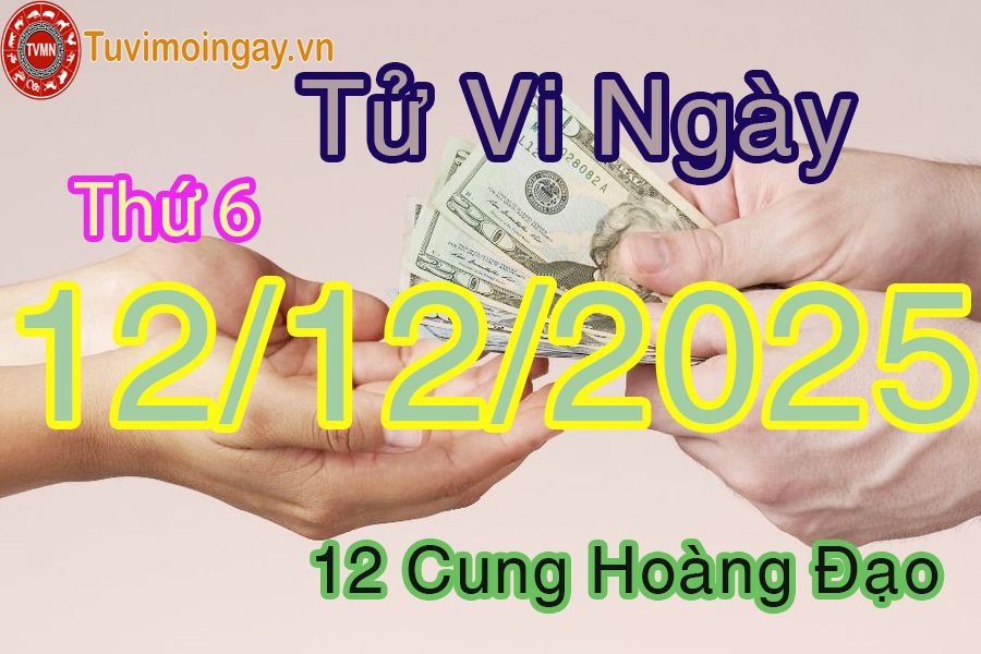 Tử vi Thứ 6 ngày 12/12/2025 của 12 cung hoàng đạo Tử vi Thứ 6 ngày 12/12/2025 của 12 cung hoàng đạo