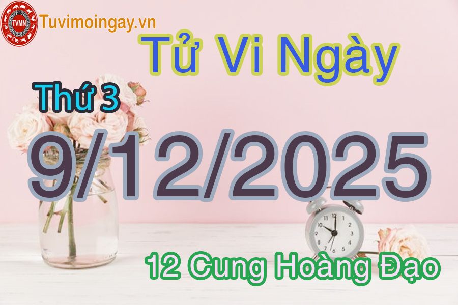Tử vi Thứ 3 ngày 9/12/2025 của 12 cung hoàng đạo Tử vi Thứ 3 ngày 9/12/2025 của 12 cung hoàng đạo