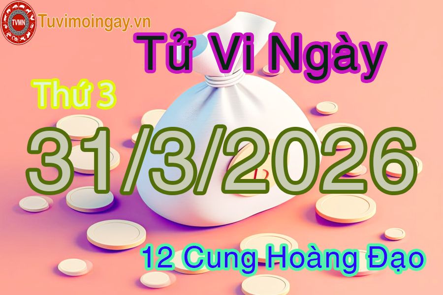 Tử vi Thứ 3 ngày 31/3/2026 của 12 cung hoàng đạo Tử vi Thứ 3 ngày 31/3/2026 của 12 cung hoàng đạo
