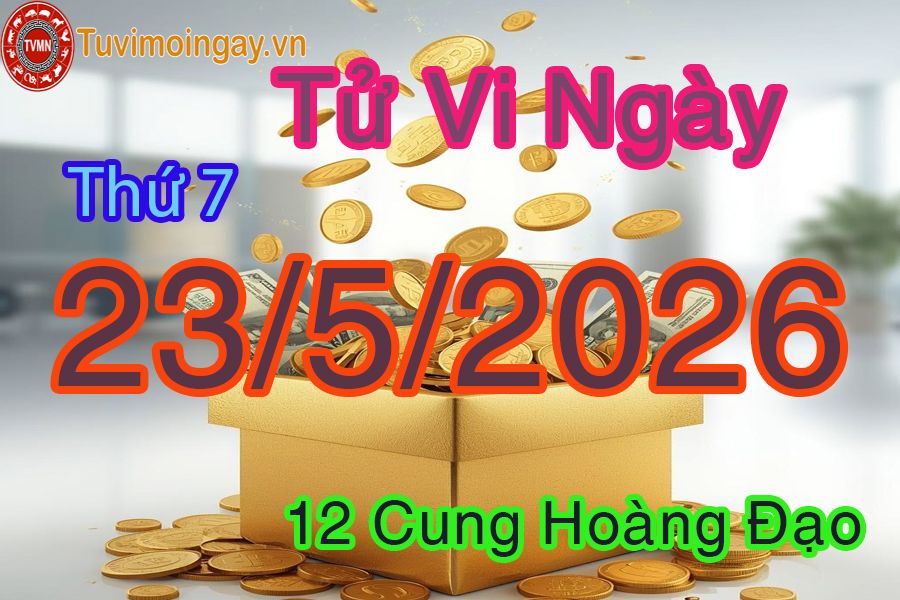 Tử vi Thứ 7 ngày 23/5/2026 của 12 cung hoàng đạo Tử vi Thứ 7 ngày 23/5/2026 của 12 cung hoàng đạo