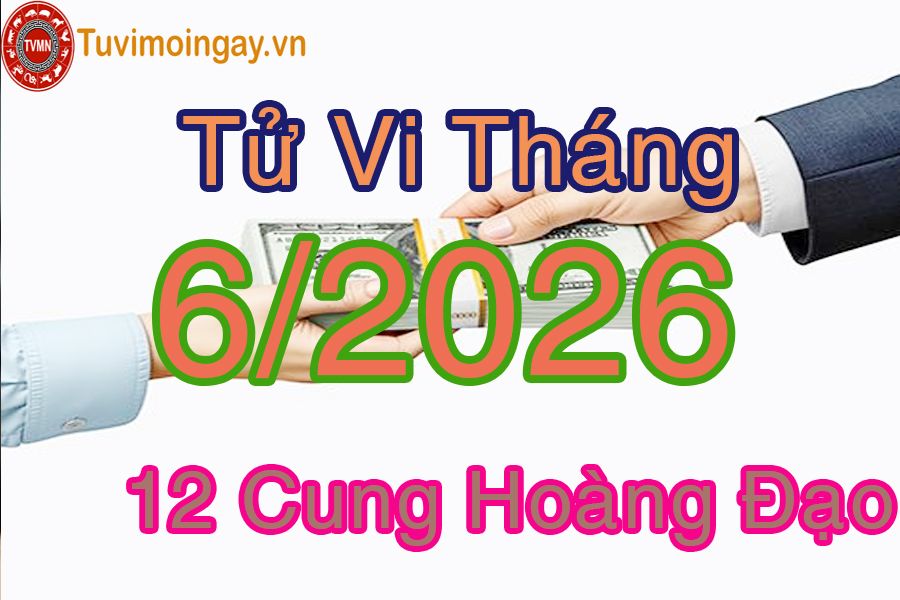 Tử vi tháng 6/2026 của 12 cung hoàng đạo Tử vi tháng 6/2026 của 12 cung hoàng đạo