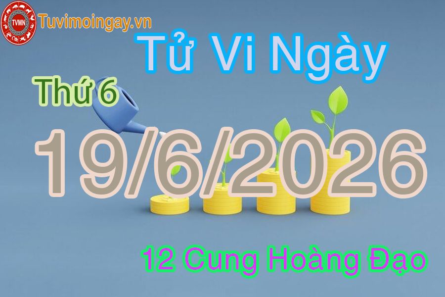Tử vi Thứ 6 ngày 19/6/2026 của 12 cung hoàng đạo Tử vi Thứ 6 ngày 19/6/2026 của 12 cung hoàng đạo