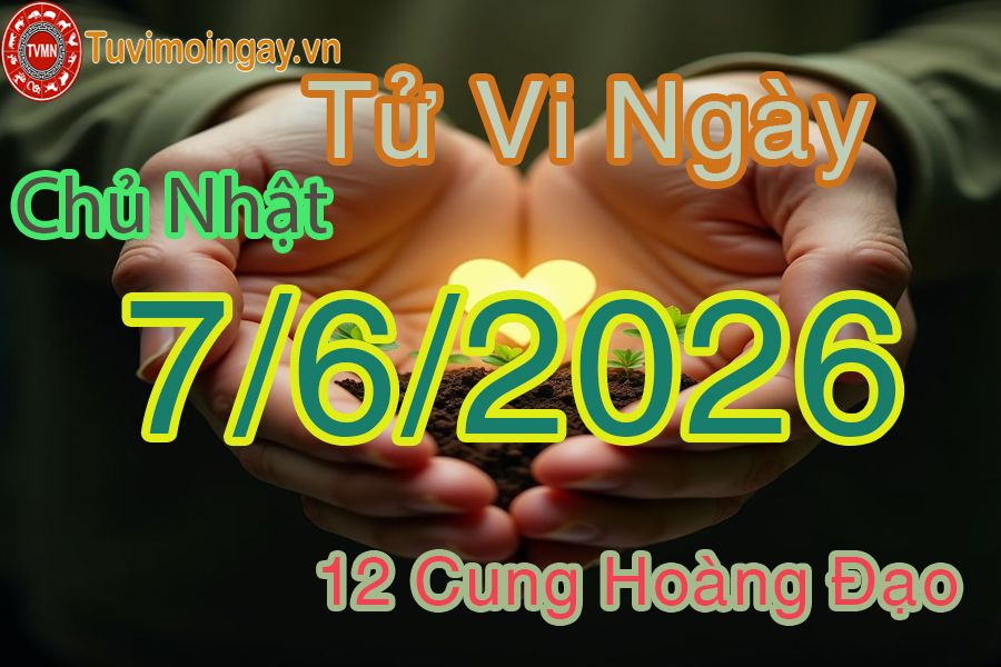 Tử vi Chủ Nhật ngày 7/6/2026 của 12 cung hoàng đạo Tử vi Chủ Nhật ngày 7/6/2026 của 12 cung hoàng đạo