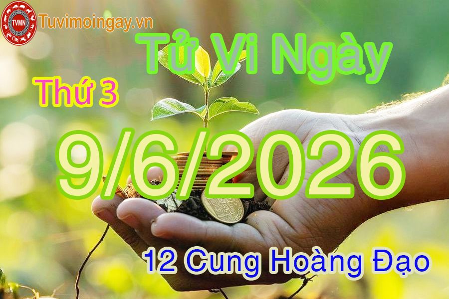 Tử vi Thứ 3 ngày 9/6/2026 của 12 cung hoàng đạo Tử vi Thứ 3 ngày 9/6/2026 của 12 cung hoàng đạo