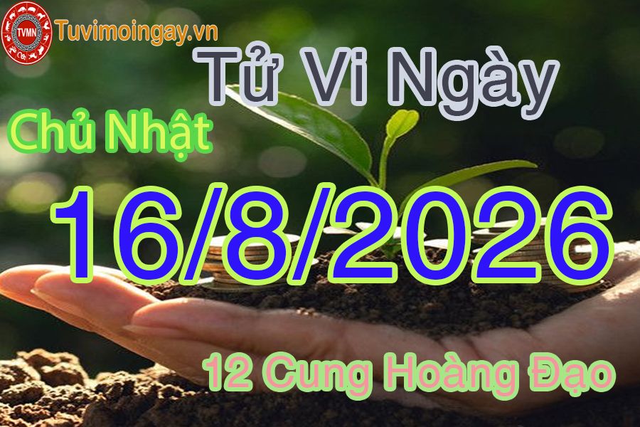 Tử vi Chủ Nhật ngày 16/8/2026 của 12 cung hoàng đạo Tử vi Chủ Nhật ngày 16/8/2026 của 12 cung hoàng đạo