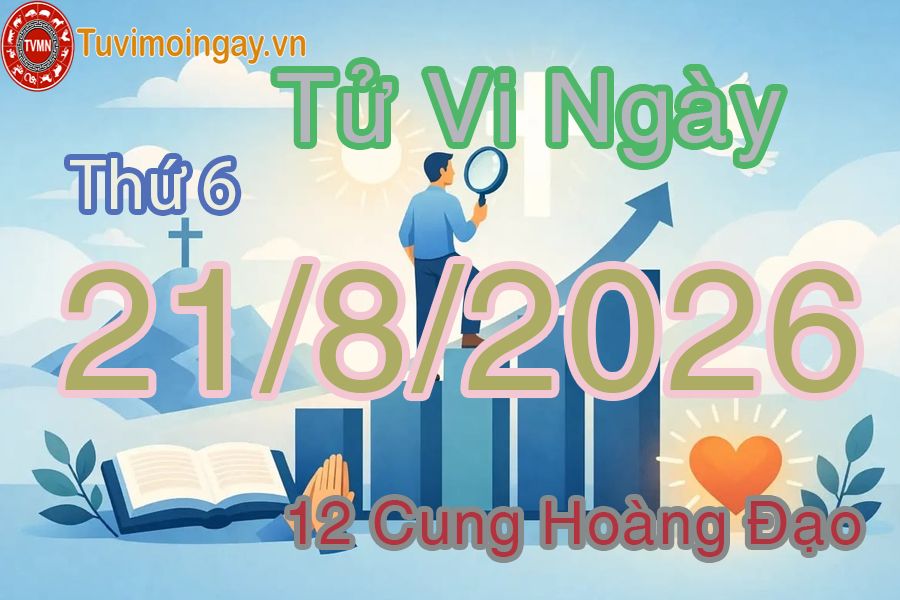 Tử vi Thứ 6 ngày 21/8/2026 của 12 cung hoàng đạo Tử vi Thứ 6 ngày 21/8/2026 của 12 cung hoàng đạo