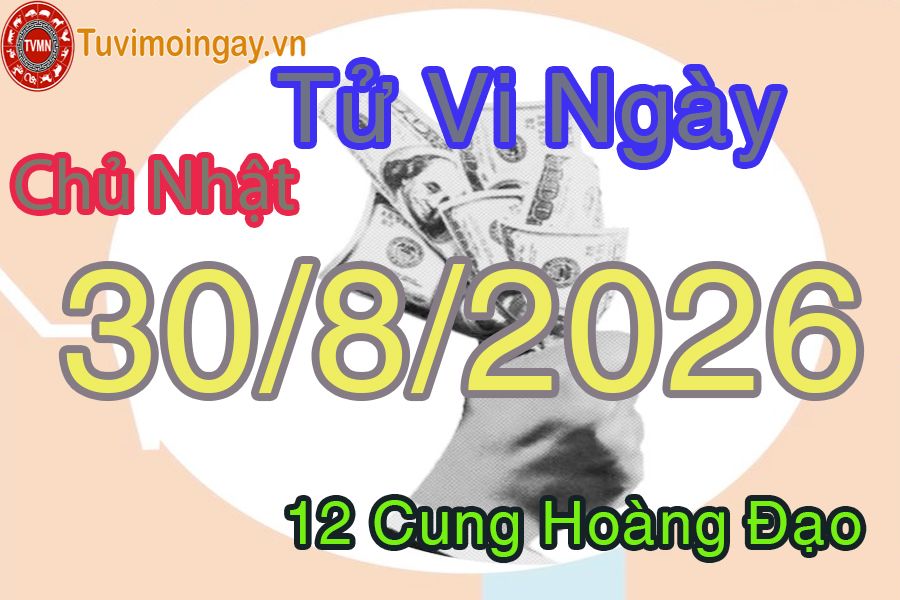 Tử vi Chủ Nhật ngày 30/8/2026 của 12 cung hoàng đạo Tử vi Chủ Nhật ngày 30/8/2026 của 12 cung hoàng đạo