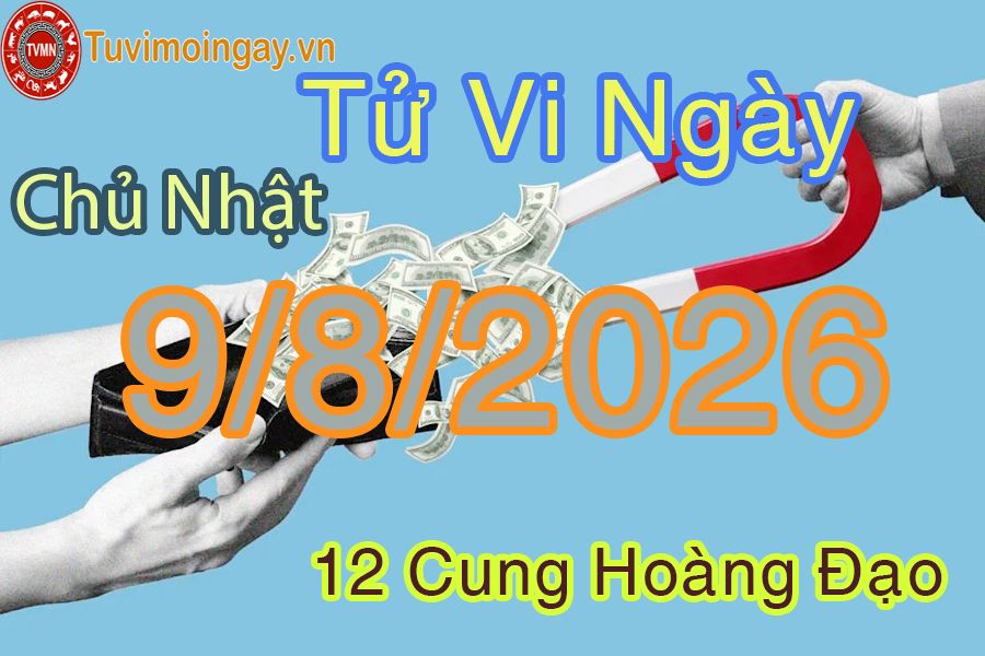 Tử vi Chủ Nhật ngày 9/8/2026 của 12 cung hoàng đạo Tử vi Chủ Nhật ngày 9/8/2026 của 12 cung hoàng đạo