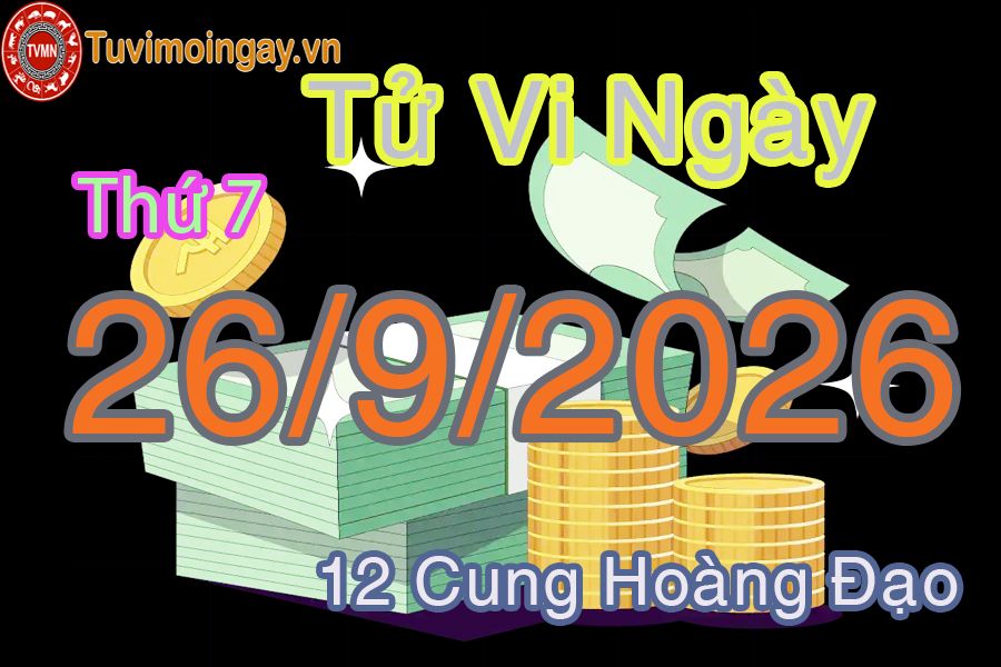 Tử vi Thứ 7 ngày 26/9/2026 của 12 cung hoàng đạo Tử vi Thứ 7 ngày 26/9/2026 của 12 cung hoàng đạo